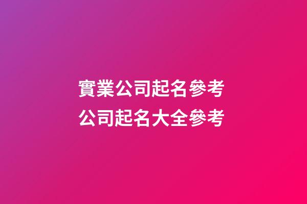 實業公司起名參考 公司起名大全參考-第1張-公司起名-玄機派